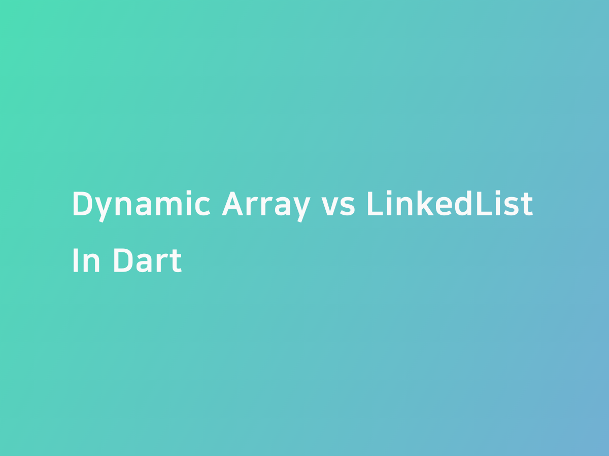 Dynamic Array vs LinkedList In Dart 코드너리