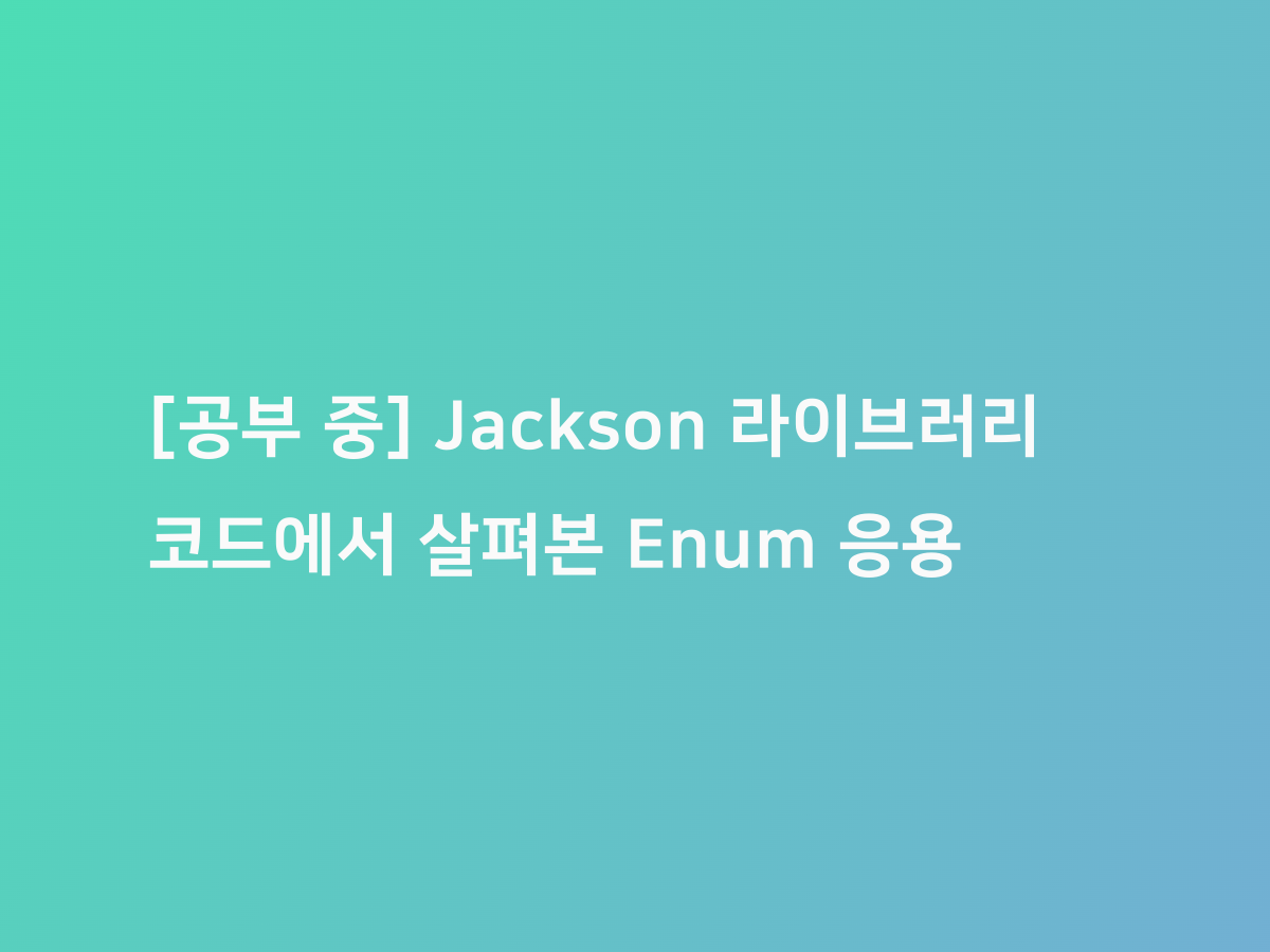 [공부 중] Jackson 라이브러리 코드에서 살펴본 Enum 응용 | 코드너리