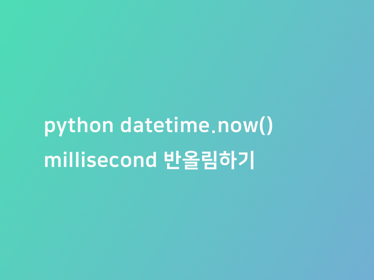python datetime.now() millisecond 반올림하기 | 코드너리
