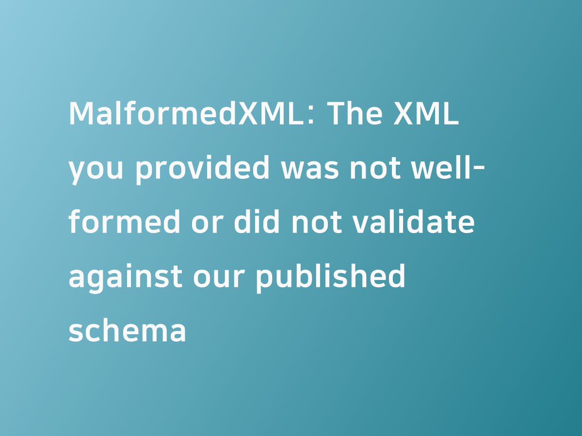 Malformedxml the xml you provided was not well formed or did not